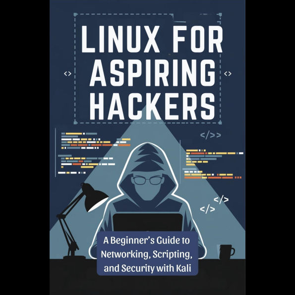 Linux for Aspiring Hackers: A Beginner's Guide to Networking, Scripting, and Security with Kali