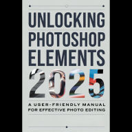 Unlocking Photoshop Elements 2025: A User-Friendly Manual for Effective Photo Editing