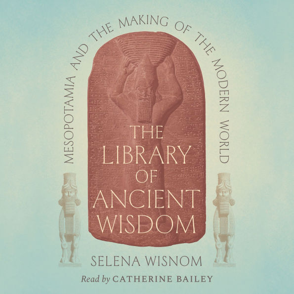 The Library of Ancient Wisdom: Mesopotamia and the Making of the Modern World