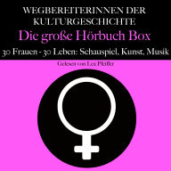 Wegbereiterinnen der Kulturgeschichte: Die große Hörbuch Box: 30 Frauen - 30 Leben: Schauspiel, Kunst, Musik