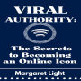 Viral Authority: The Secrets to Becoming an Online Icon