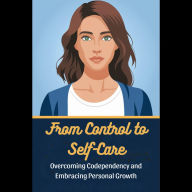 From Control to Self-Care: Overcoming Codependency and Embracing Personal Growth