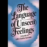 The Language of Unseen Feelings: A Guide to Life's Subtle Sorrows