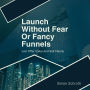 Launch Without Fear Or Fancy Funnels: Just Offer Value And Sell Clearly