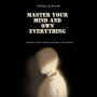 Master Your Mind And Own Everything: Mental Control Unlocks Limitless Life Potential