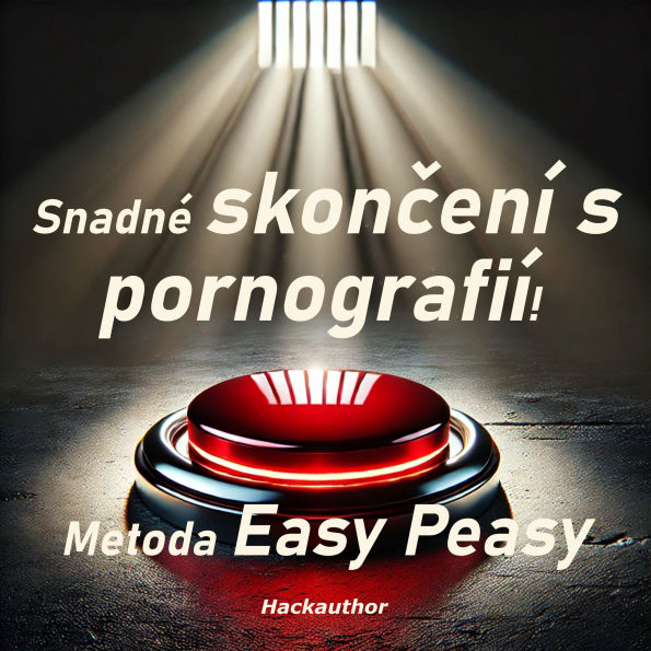 Snadné skon¿ení s pornografií! Metoda Easy Peasy: Skoncujte s pornografií bez bolesti, bez v¿le a bez pocitu, ¿e o n¿co p¿icházíte