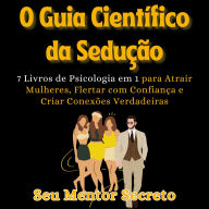 O Guia Científico da Sedução: Atrair Mulheres, Flertar com Confiança e Criar Conexões Verdadeiras