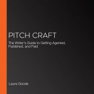 Pitch Craft: The Writer's Guide to Getting Agented, Published, and Paid