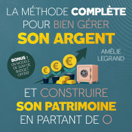 La méthode complète pour bien gérer son argent et construire son patrimoine en partant de 0: Des étapes simples et efficaces pour apprendre à maitriser ses finances, épargner et investir