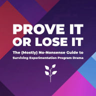 Prove it or Lose it - The (Mostly) No-Nonsense Guide to Surviving Experimentation Program Drama