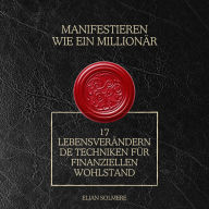 Manifestieren wie ein Millionär: 17 lebensverändernde Techniken für finanziellen Wohlstand