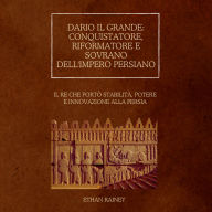 Dario il Grande: conquistatore, riformatore e sovrano dell'impero persiano: Il re che portò stabilità, potere e innovazione alla Persia