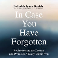 Incase You Have Forgotten: Rediscovering the Dreams and Promises Already Within You