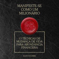 Manifeste-se como um milionário: 17 técnicas de mudança de vida para abundância financeira