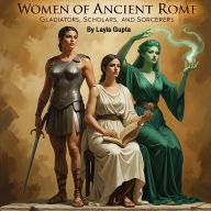 Women of Ancient Rome: Gladiators, Scholars, and Sorcerers