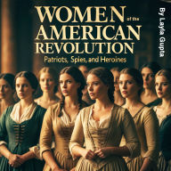 Women of the American Revolution: Patriots, Spies, and Heroines
