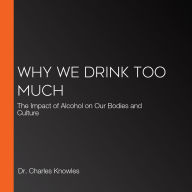 Why We Drink Too Much: The Impact of Alcohol on Our Bodies and Culture