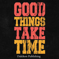 Good Things Take Time: Master the Lost Art of Waiting in Our Instant-Everything World
