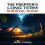 PREPPER'S LONG TERM SURVIVAL GUIDE, THE: The Ultimate Handbook for Sustaining Your Family Through Any Crisis