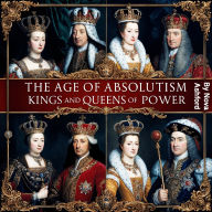 The Age of Absolutism: Kings and Queens of Power