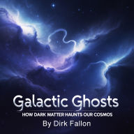 Galactic Ghosts: How Dark Matter Haunts Our Cosmos