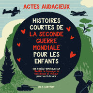 Actes Audacieux: Histoires Courtes de la Seconde Guerre mondiale pour les Enfants - Des Récits Familiaux sur l'Amitié, le Courage, la Gentillesse et l'Amour pour les 8-14 ans