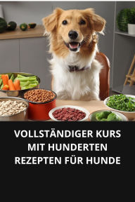 VOLLSTÄNDIGER KURS MIT HUNDERTEN REZEPTEN FÜR HUNDE