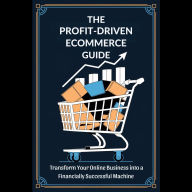 The Profit-Driven Ecommerce Guide: Transform Your Online Business into a Financially Successful Machine