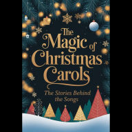 The Magic of Christmas Carols: The Stories Behind the Songs