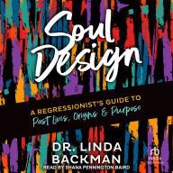 Soul Design: A Regressionist's Guide to Past Lives, Origins & Purpose