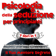 Psicologia della seduzione per principianti 7 libri in 1 Come sedurre le donne, migliorare se stessi, aumentare l'autostima e diventare irresistibile