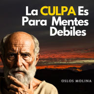 La Culpa es para mentes débiles: Psicologia Para Sanar