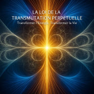 La Loi de la Transmutation Perpétuelle: Transformer l'Énergie, Transformer la Vie
