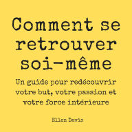 Comment se retrouver soi-même: Un guide pour redécouvrir votre but, votre passion et votre force intérieure