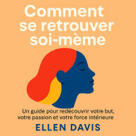 Comment se retrouver soi-même: Un guide pour redécouvrir votre but, votre passion et votre force intérieure