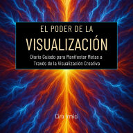 El Poder de la Visualización: Diario Guiado para Manifestar Metas a Través de la Visualización Creativa