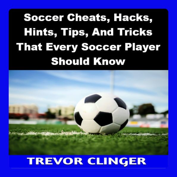 Soccer Cheats, Hacks, Hints, Tips, And Tricks That Every Soccer Player Should Know