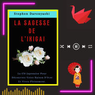 LA SAGESSE DE L'IKIGAI: La Clé Japonaise Pour Découvrez Votre Raison D'être Et Vivez Pleinement (Abridged)