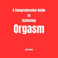 A Comprehensive Guide to Achieving Orgasm