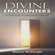 DIVINE ENCOUNTERS: A Collection of Inspirational Stories