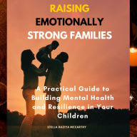 Raising Emotionally Strong Families: A Practical Guide to Building Mental Health and Resilience in Your Children