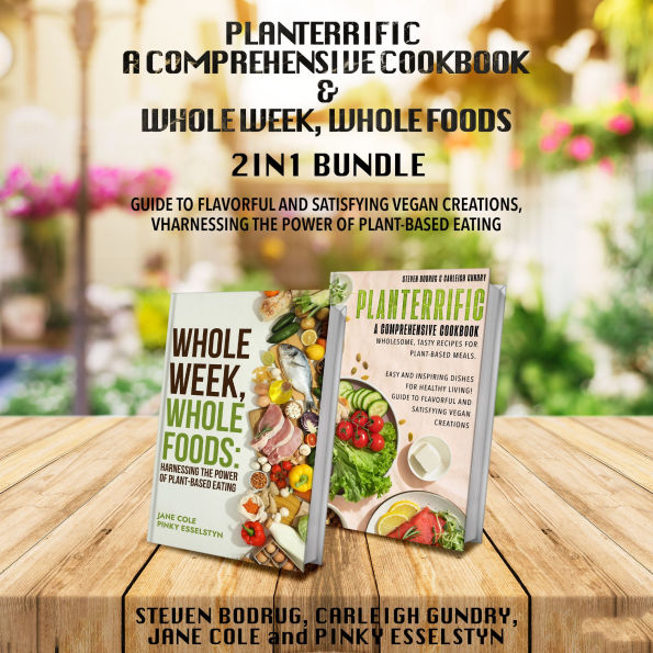 PLANTERRIFIC A Comprehensive Cookbook and Whole Week, Whole Foods 2-in-1 Bundle: Guide to Flavorful and Satisfying Vegan Creations, Harnessing the Power of Plant-Based Eating