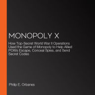 Monopoly X: How Top-Secret World War II Operations Used the Game of Monopoly to Help Allied POWs Escape, Conceal Spies, and Send Secret Codes