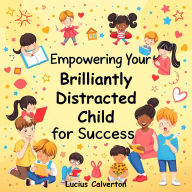 Empowering Your Brilliantly Distracted Child for Success: Empower your distracted child: dynamic audio lessons tailored for unparalleled achievement and growth!