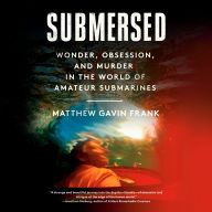 Submersed: Wonder, Obsession, and Murder in the World of Amateur Submarines