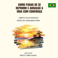 Como Parar de se Reprimir e Abraçar a Vida com Confiança: Liberte-se das Dúvidas e Acesse seu Verdadeiro Poder