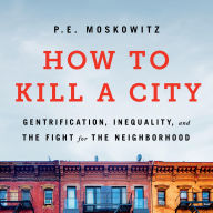 How to Kill a City: Gentrification, Inequality, and the Fight for the Neighborhood