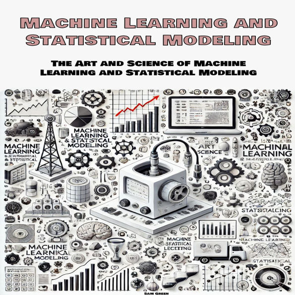 Machine Learning and Statistical Modeling: The Art and Science of Machine Learning and Statistical Modeling