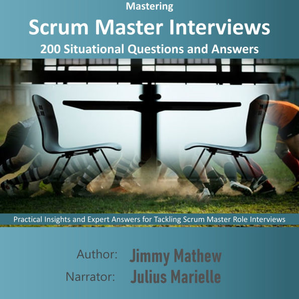 Mastering Scrum Master Interviews: 200 Situational Questions and Answers: Practical Insights and Expert Answers for Tackling Scrum Master Role Interviews