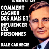 Un Abrege Du Livre: Comment Gagner Des Amis Et Influencer Les Personnes